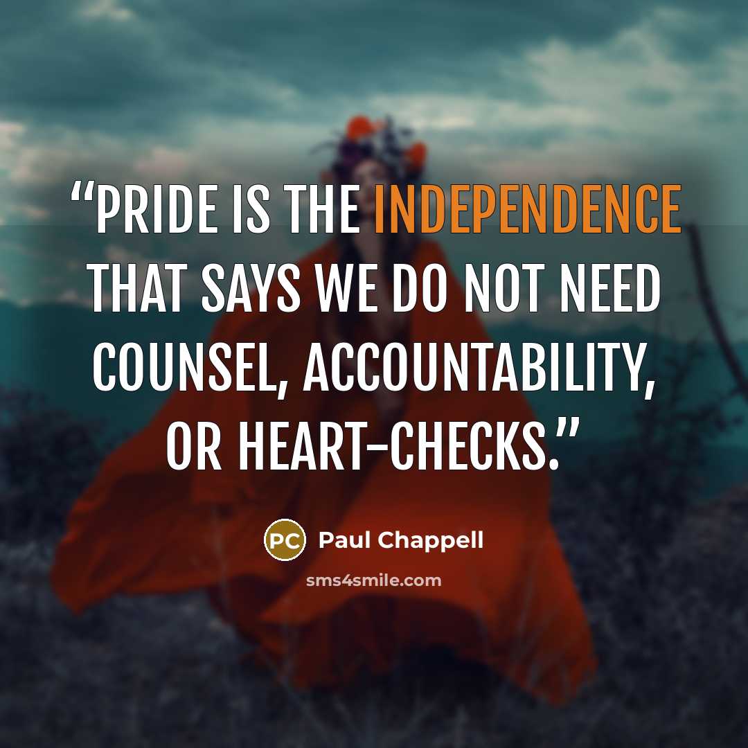 “Pride is the independence that says we do not need counsel, accountability, or heart-checks.” quote by Paul Chappell