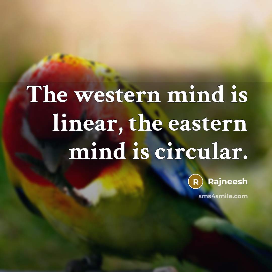 “The western mind is linear, the eastern mind is circular.” quote by Rajneesh