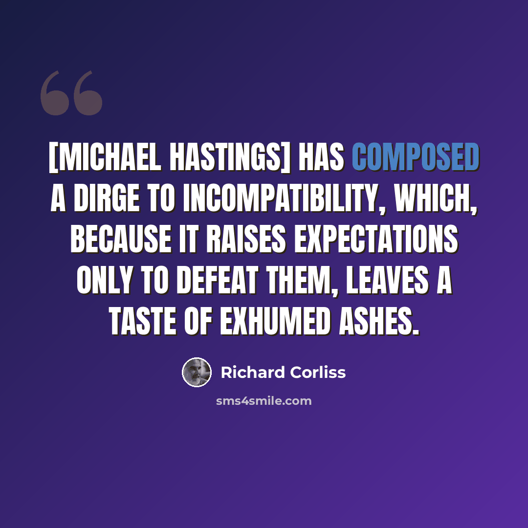 “[Michael Hastings] has composed a dirge to incompatibility, which, because it raises expectations only to defeat them, leaves a taste of exhumed ashes.” quote by Richard Corliss