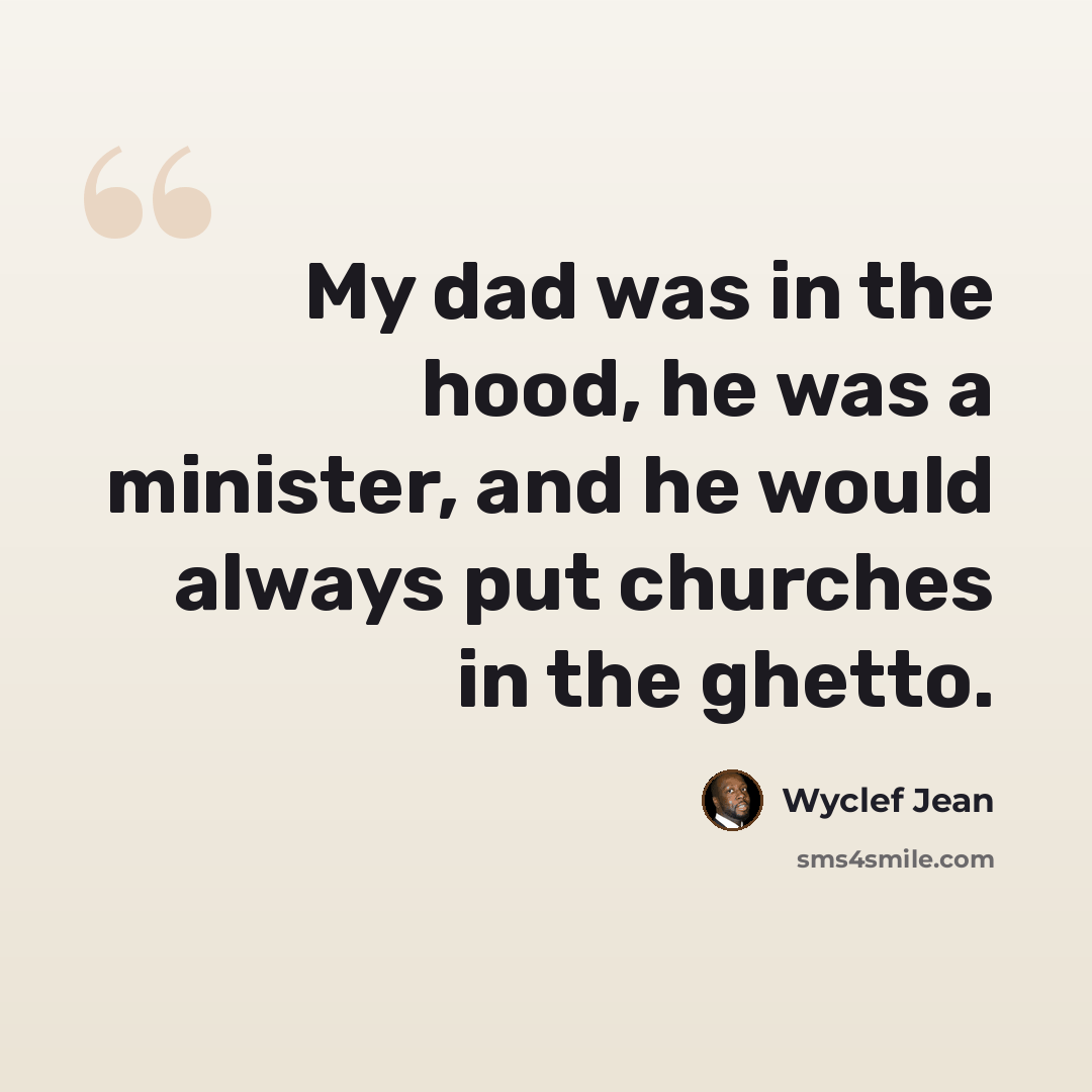 “My dad was in the hood, he was a minister, and he would always put churches in the ghetto.” quote by Wyclef Jean