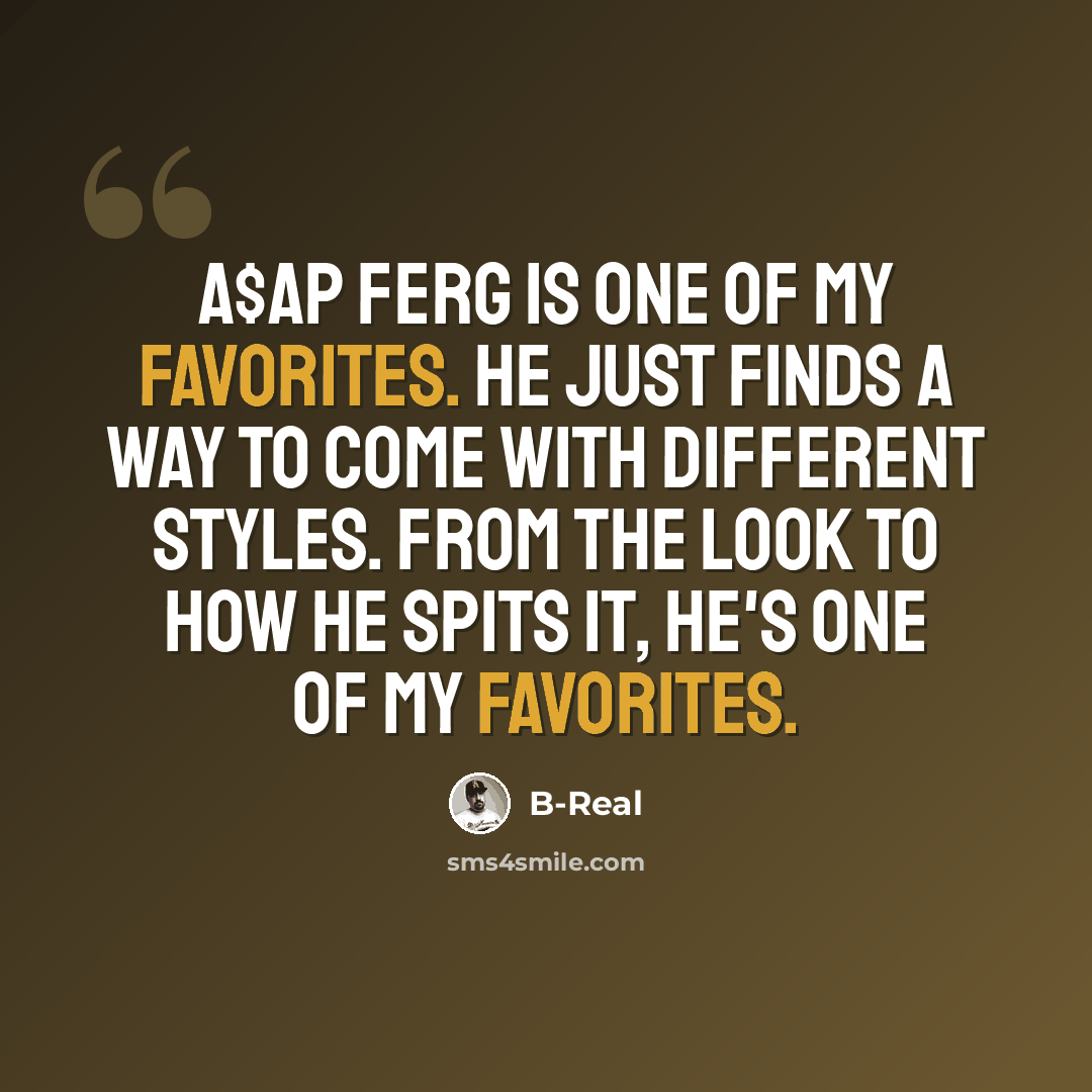 “A$AP Ferg is one of my favorites. He just finds a way to come with different styles. From the look to how he spits it, he's one of my favorites.” quote by B-Real