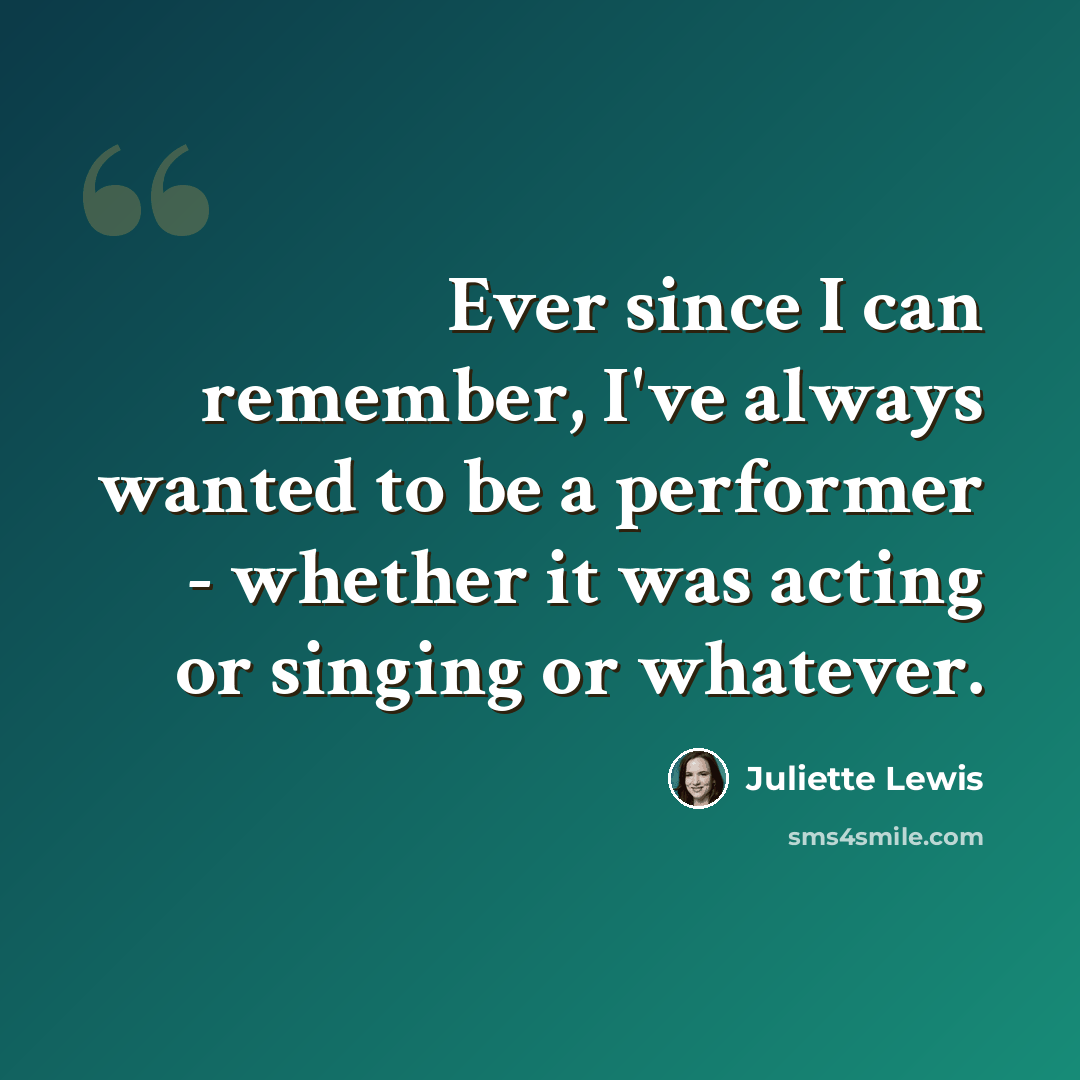 “Ever since I can remember, I've always wanted to be a performer - whether it was acting or singing or whatever.” quote by Juliette Lewis