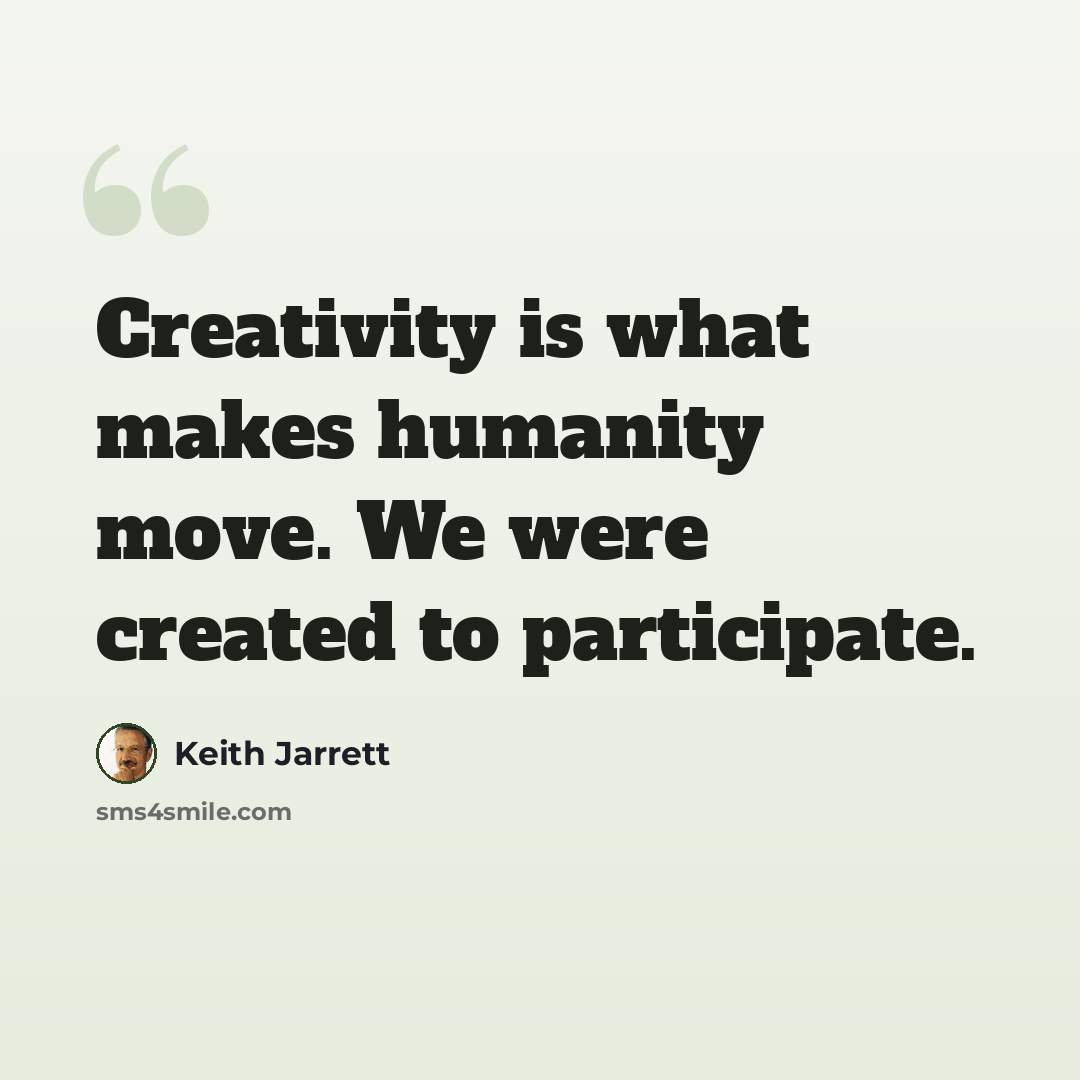 “Creativity is what makes humanity move. We were created to participate.” quote by Keith Jarrett