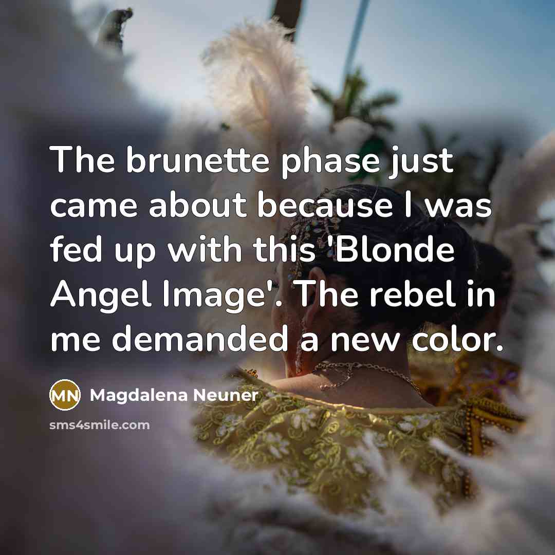 “The brunette phase just came about because I was fed up with this 'Blonde Angel Image'. The rebel in me demanded a new color.” quote by Magdalena Neuner