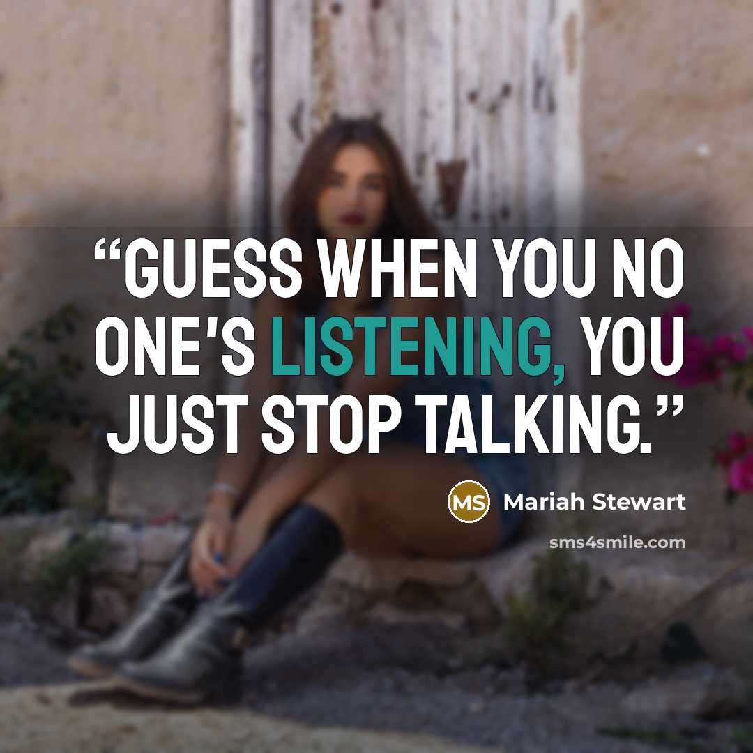 “Guess when you no one's listening, you just stop talking.” quote by Mariah Stewart