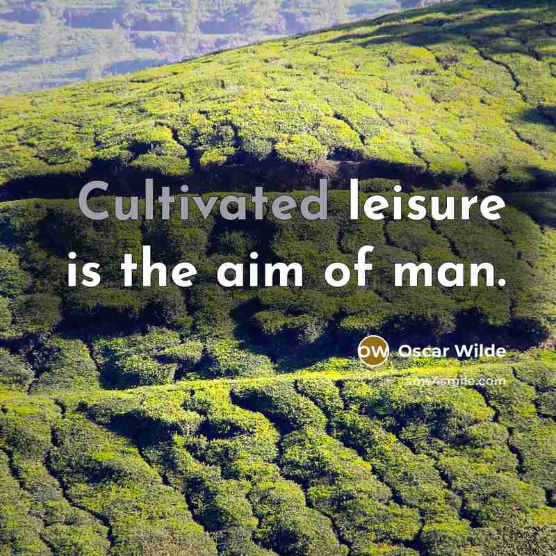 “Cultivated leisure is the aim of man.” quote by Oscar Wilde