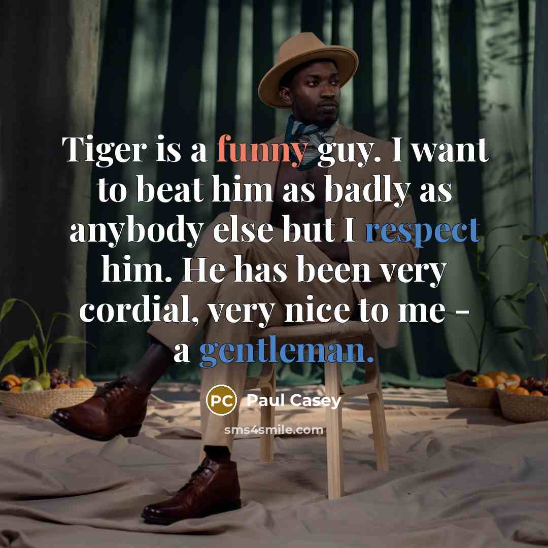 “Tiger is a funny guy. I want to beat him as badly as anybody else but I respect him. He has been very cordial, very nice to me - a gentleman.” quote by Paul Casey