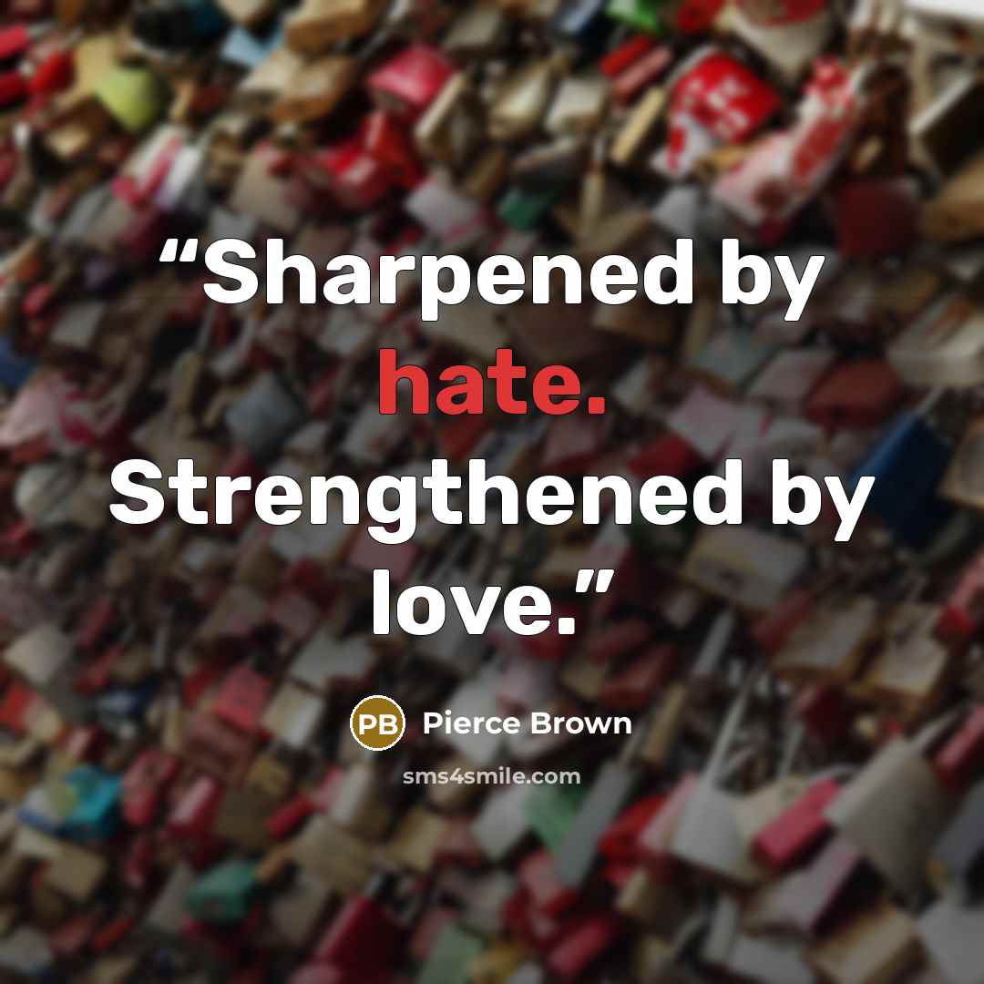 “Sharpened by hate. Strengthened by love.” quote by Pierce Brown