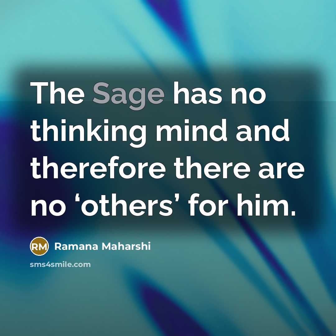 “The Sage has no thinking mind and therefore there are no ‘others’ for him.” quote by Ramana Maharshi
