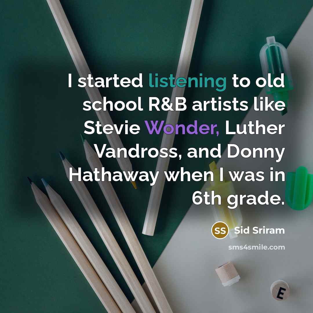 “I started listening to old school R&B artists like Stevie Wonder, Luther Vandross, and Donny Hathaway when I was in 6th grade.” quote by Sid Sriram