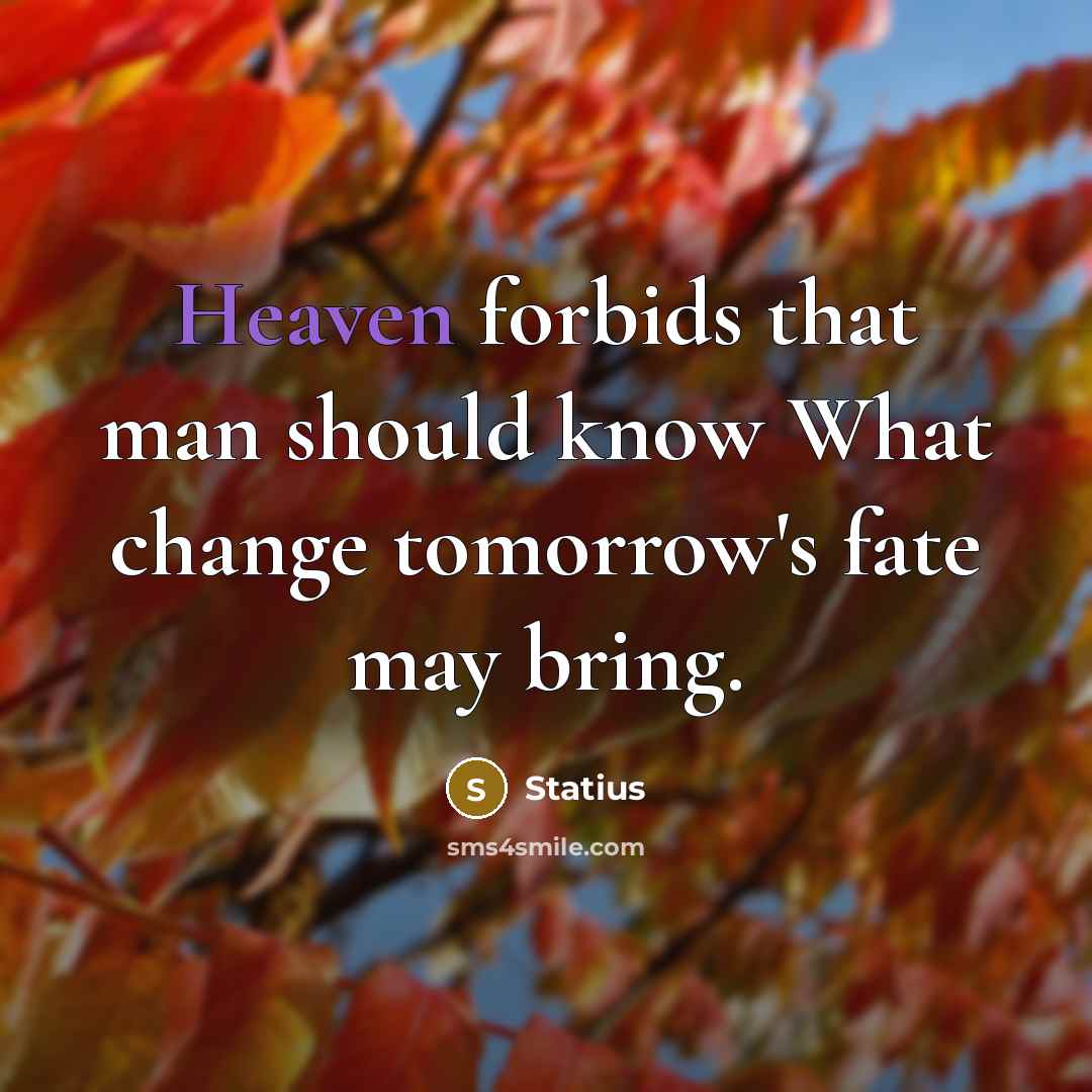 “Heaven forbids that man should know What change tomorrow's fate may bring.” quote by Statius