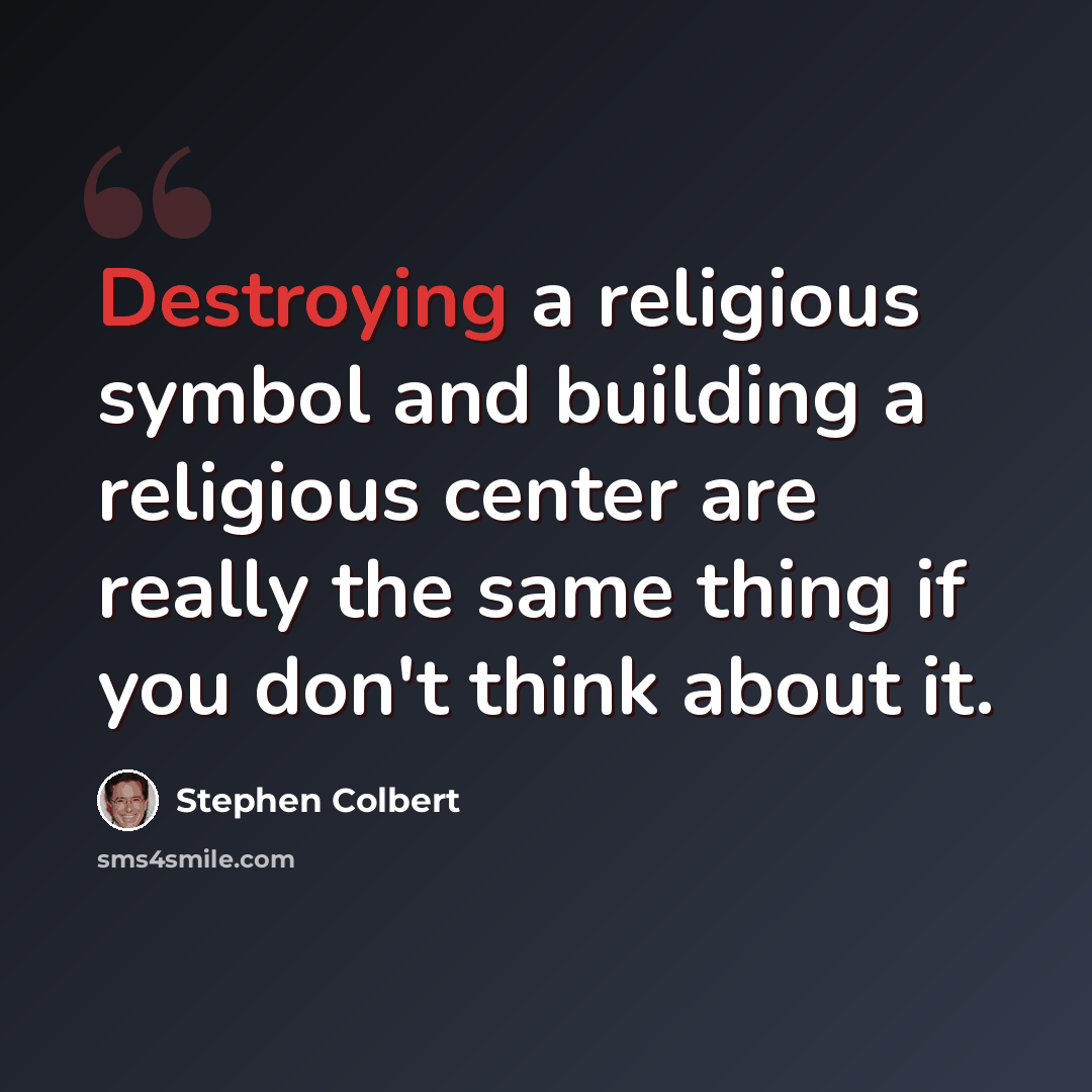 “Destroying a religious symbol and building a religious center are really the same thing if you don't think about it.” quote by Stephen Colbert