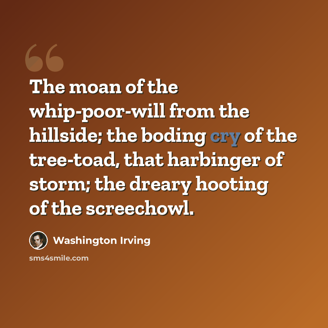 “The moan of the whip-poor-will from the hillside; the boding cry of the tree-toad, that harbinger of storm; the dreary hooting of the screechowl.” quote by Washington Irving