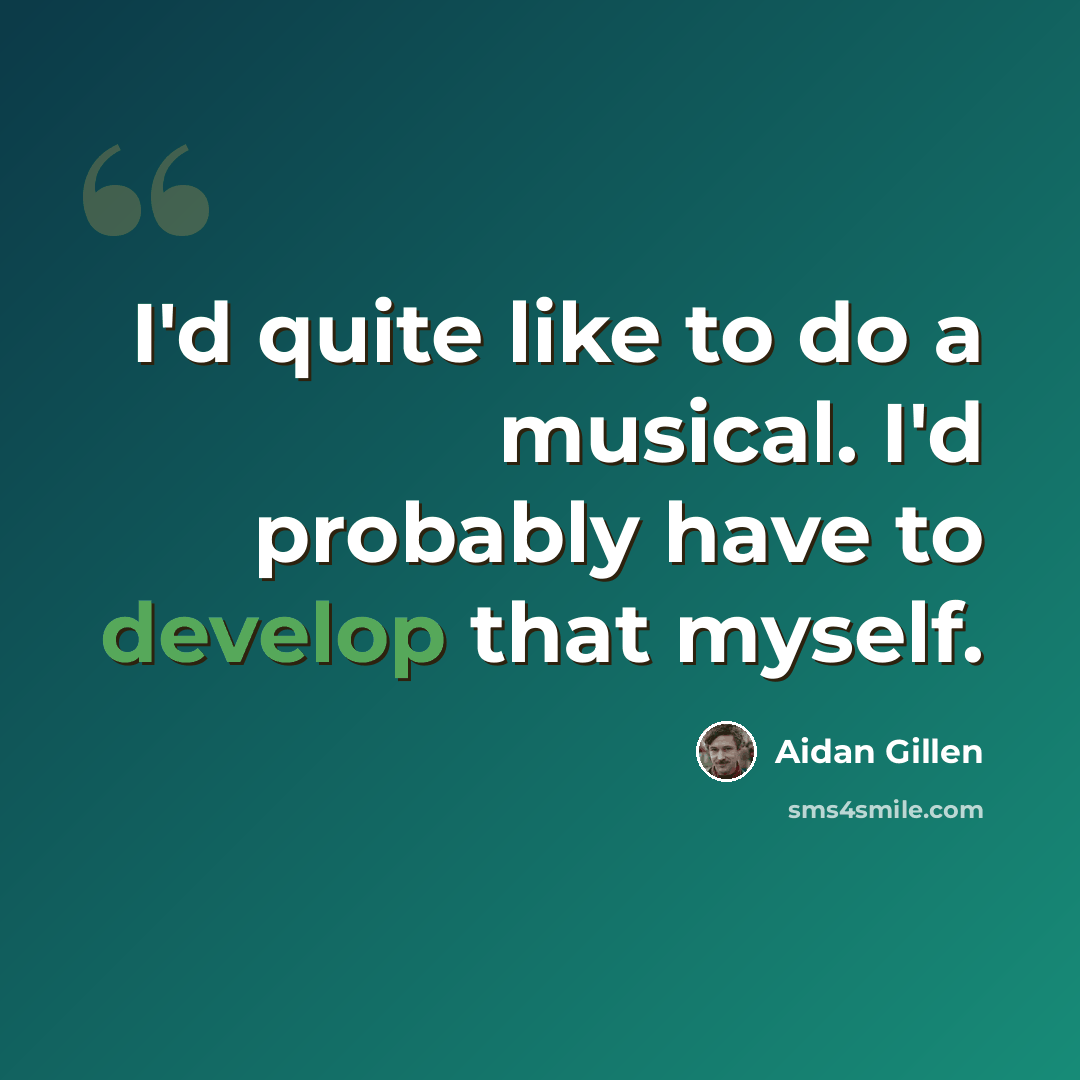 “I'd quite like to do a musical. I'd probably have to develop that myself.” quote by Aidan Gillen