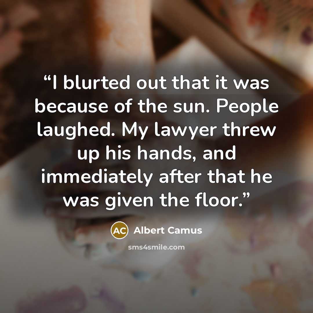 “I blurted out that it was because of the sun. People laughed. My lawyer threw up his hands, and immediately after that he was given the floor.” quote by Albert Camus