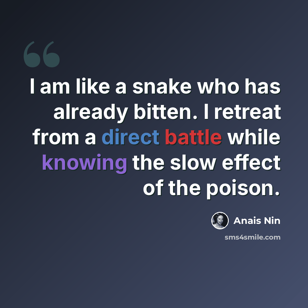 “I am like a snake who has already bitten. I retreat from a direct battle while knowing the slow effect of the poison.” quote by Anais Nin