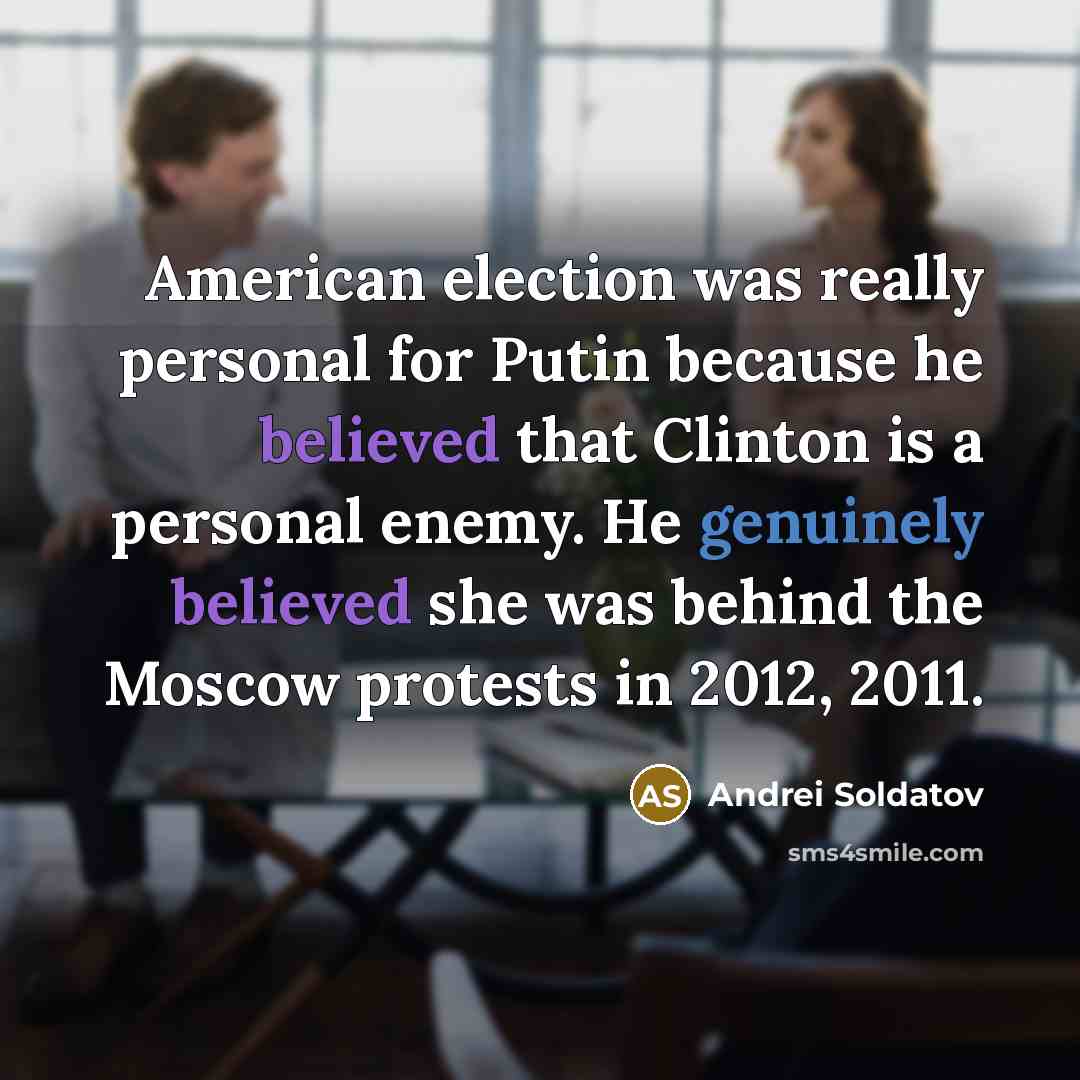 “American election was really personal for Putin because he believed that Clinton is a personal enemy. He genuinely believed she was behind the Moscow protests in 2012, 2011.” quote by Andrei Soldatov