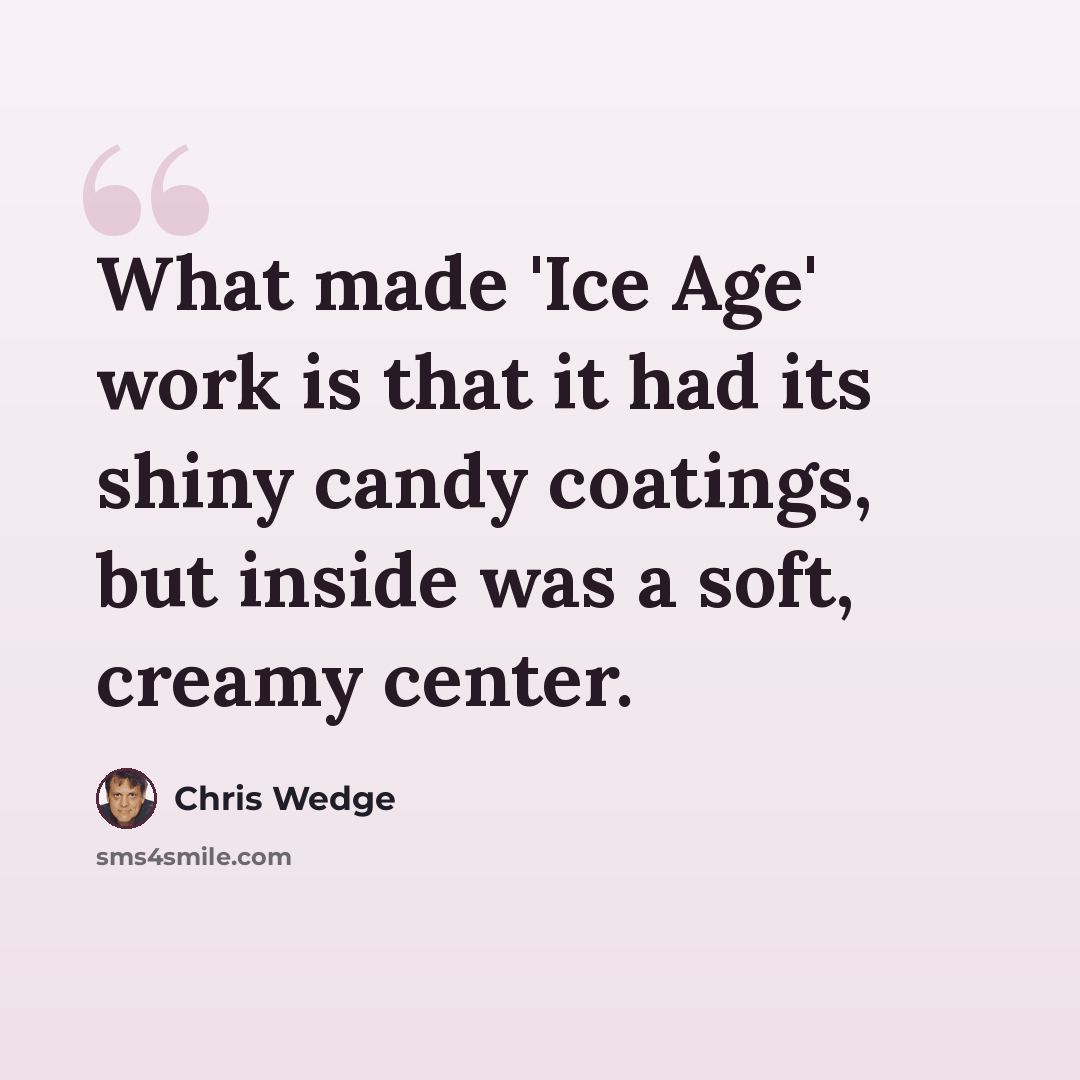 “What made 'Ice Age' work is that it had its shiny candy coatings, but inside was a soft, creamy center.” quote by Chris Wedge