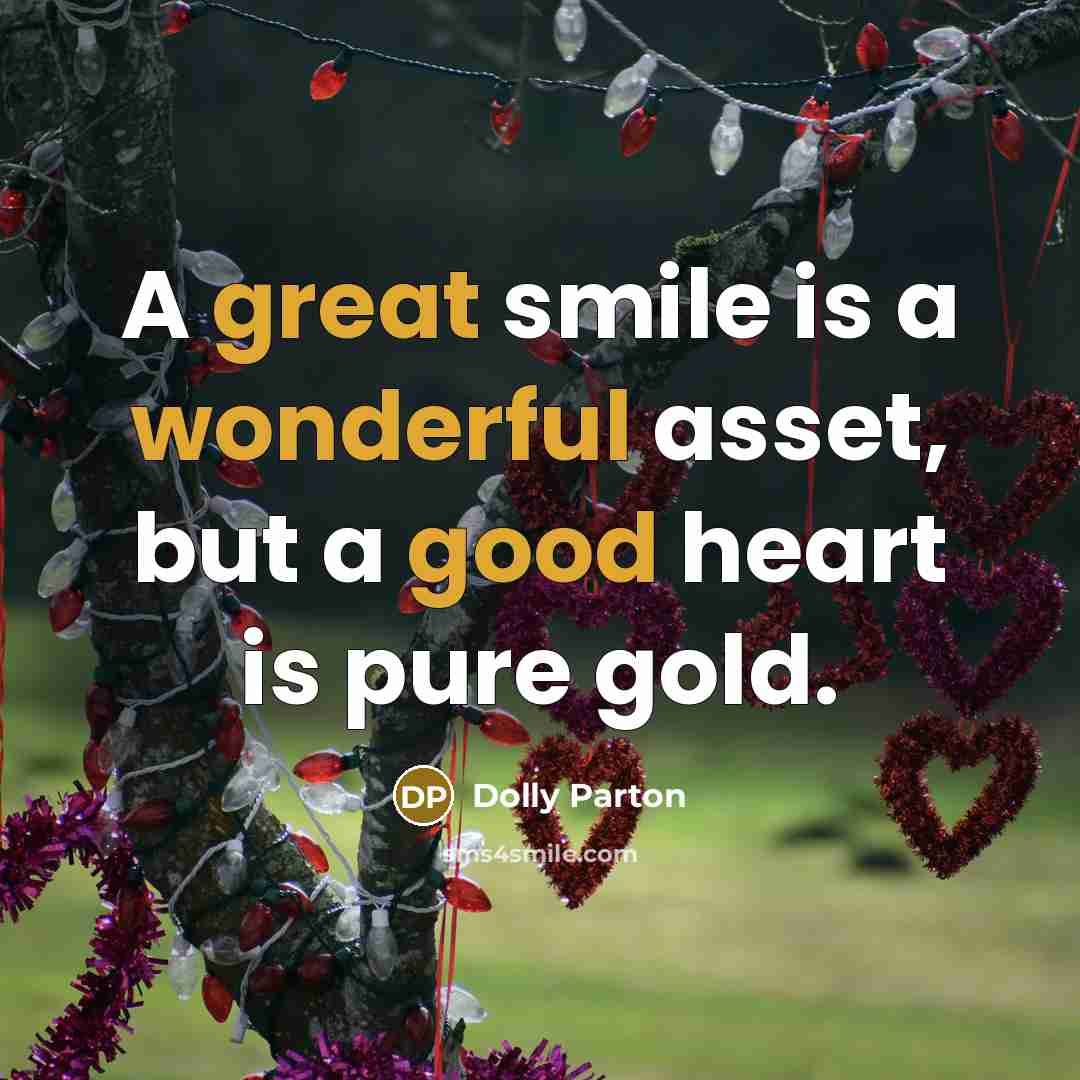 “A great smile is a wonderful asset, but a good heart is pure gold.” quote by Dolly Parton