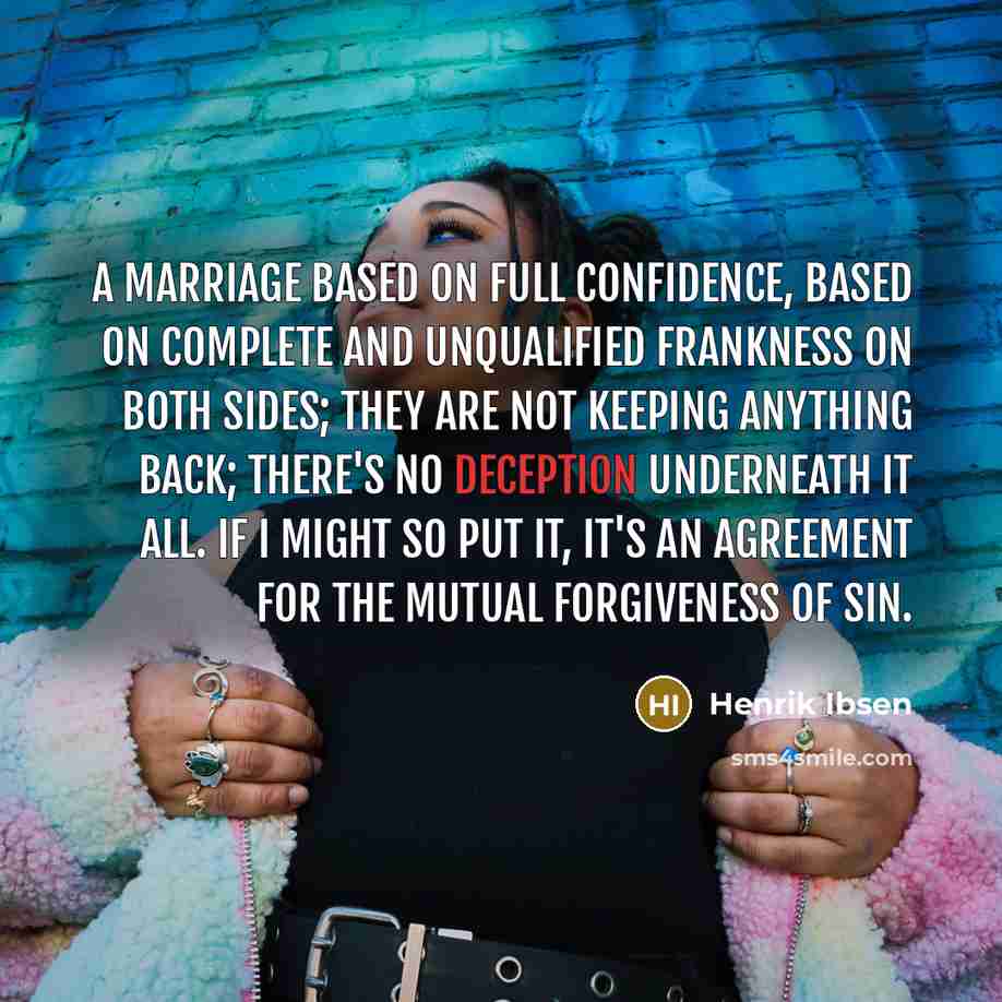 “A marriage based on full confidence, based on complete and unqualified frankness on both sides; they are not keeping anything back; there's no deception underneath it all. If I might so put it, it's an agreement for the mutual forgiveness of sin.” quote by Henrik Ibsen