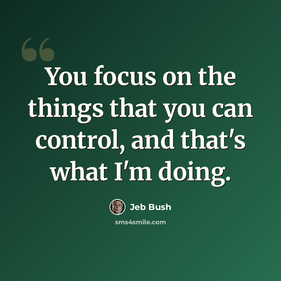 “You focus on the things that you can control, and that's what I'm doing.” quote by Jeb Bush