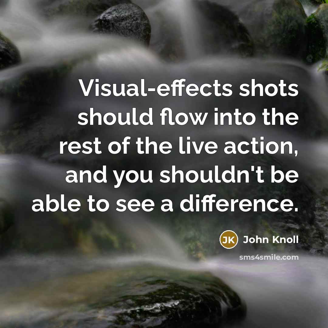 “Visual-effects shots should flow into the rest of the live action, and you shouldn't be able to see a difference.” quote by John Knoll