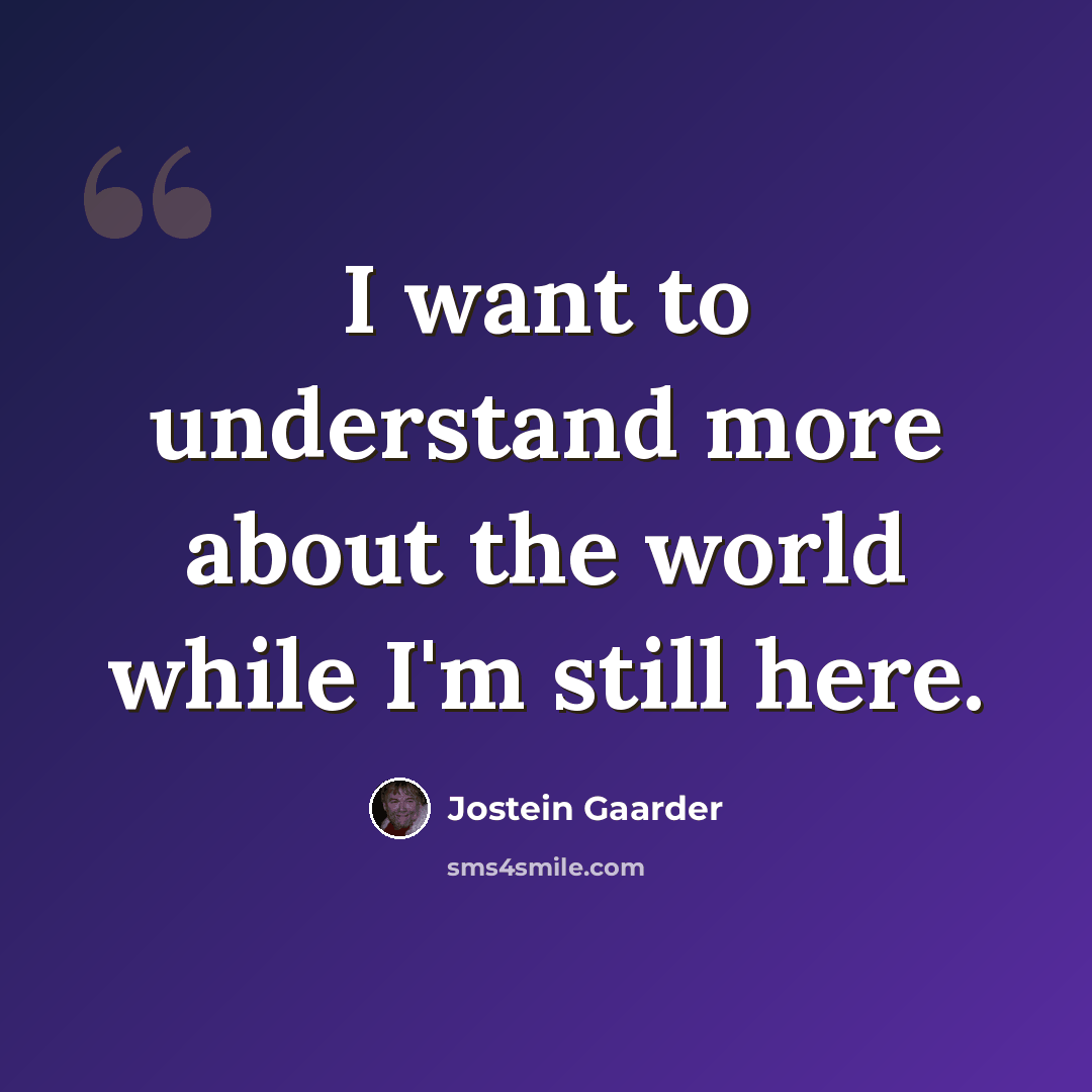 “I want to understand more about the world while I'm still here.” quote by Jostein Gaarder