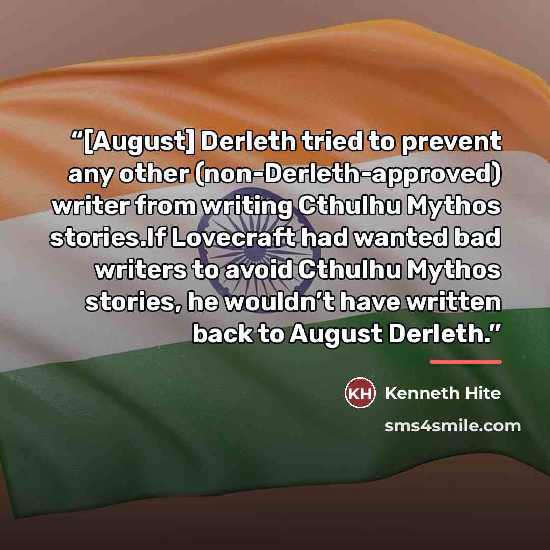 “[August] Derleth tried to prevent any other (non-Derleth-approved) writer from writing Cthulhu Mythos stories.If Lovecraft had wanted bad writers to avoid Cthulhu Mythos stories, he wouldn’t have written back to August Derleth.” quote by Kenneth Hite