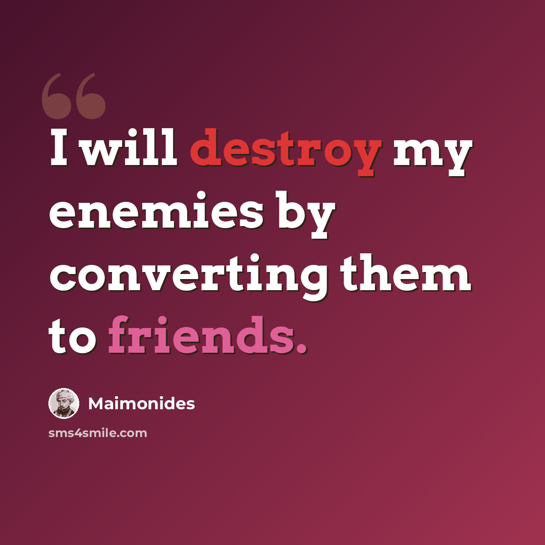 “I will destroy my enemies by converting them to friends.” quote by Maimonides