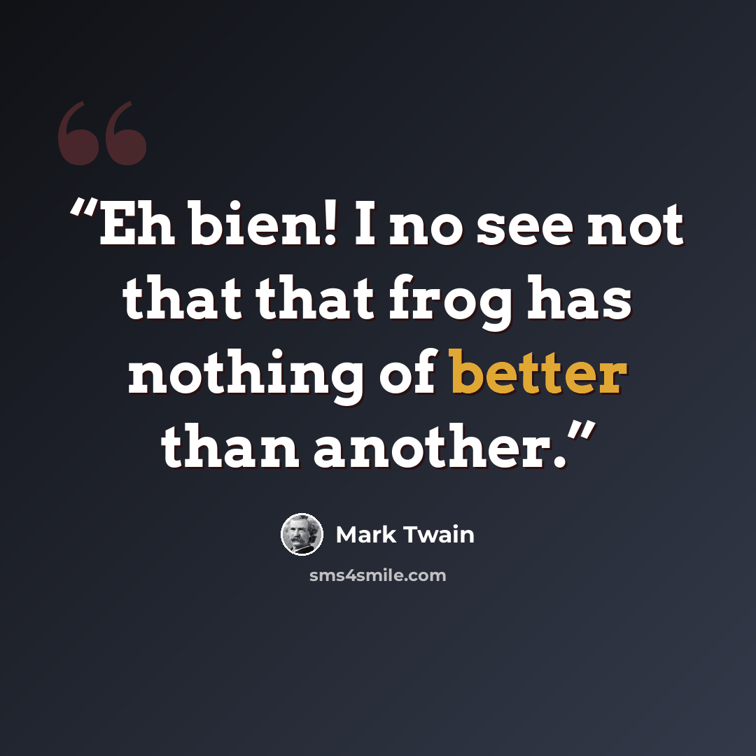 “Eh bien! I no see not that that frog has nothing of better than another.” quote by Mark Twain