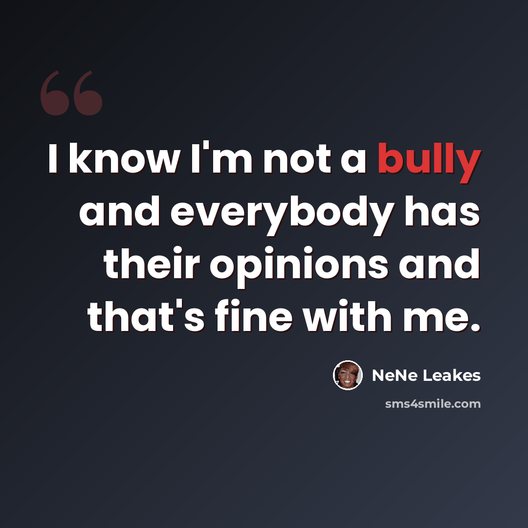 “I know I'm not a bully and everybody has their opinions and that's fine with me.” quote by NeNe Leakes