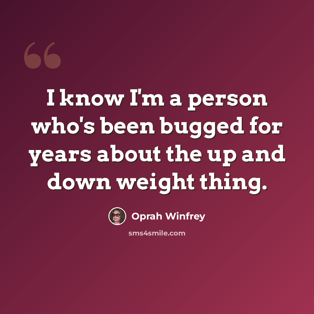 “I know I'm a person who's been bugged for years about the up and down weight thing.” quote by Oprah Winfrey