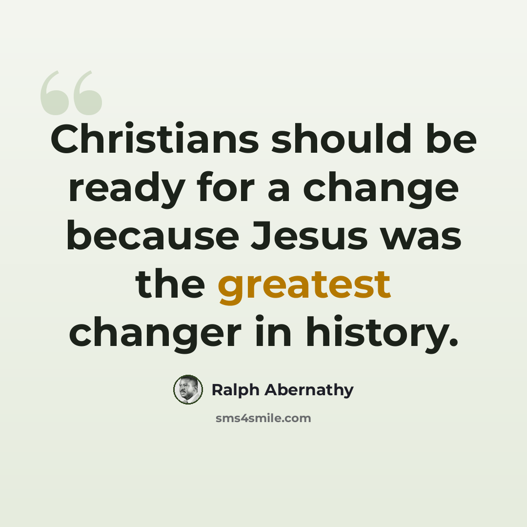 “Christians should be ready for a change because Jesus was the greatest changer in history.” quote by Ralph Abernathy