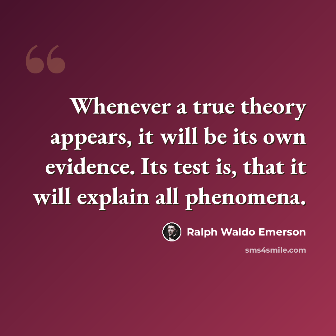 “Whenever a true theory appears, it will be its own evidence. Its test is, that it will explain all phenomena.” quote by Ralph Waldo Emerson