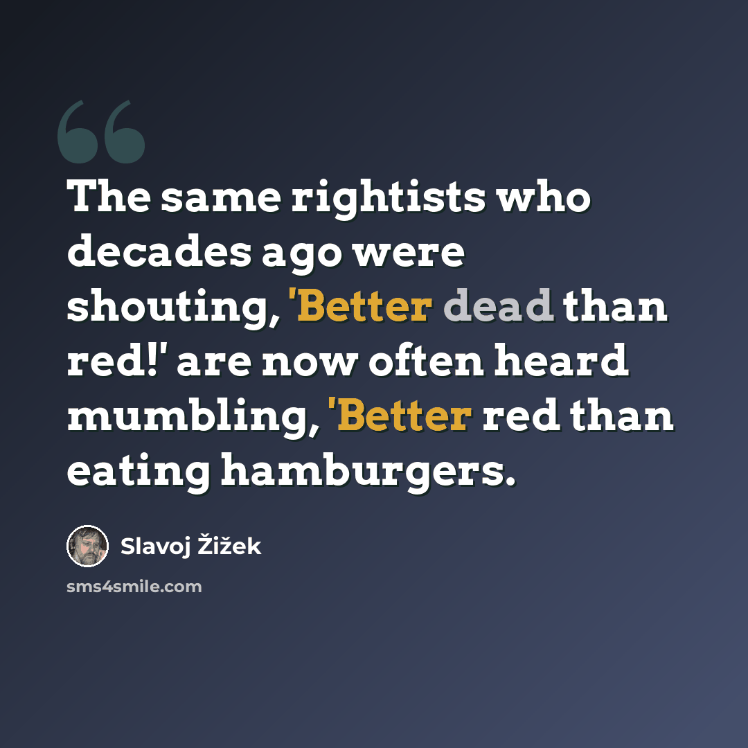 “The same rightists who decades ago were shouting, 'Better dead than red!' are now often heard mumbling, 'Better red than eating hamburgers.” quote by Slavoj Žižek