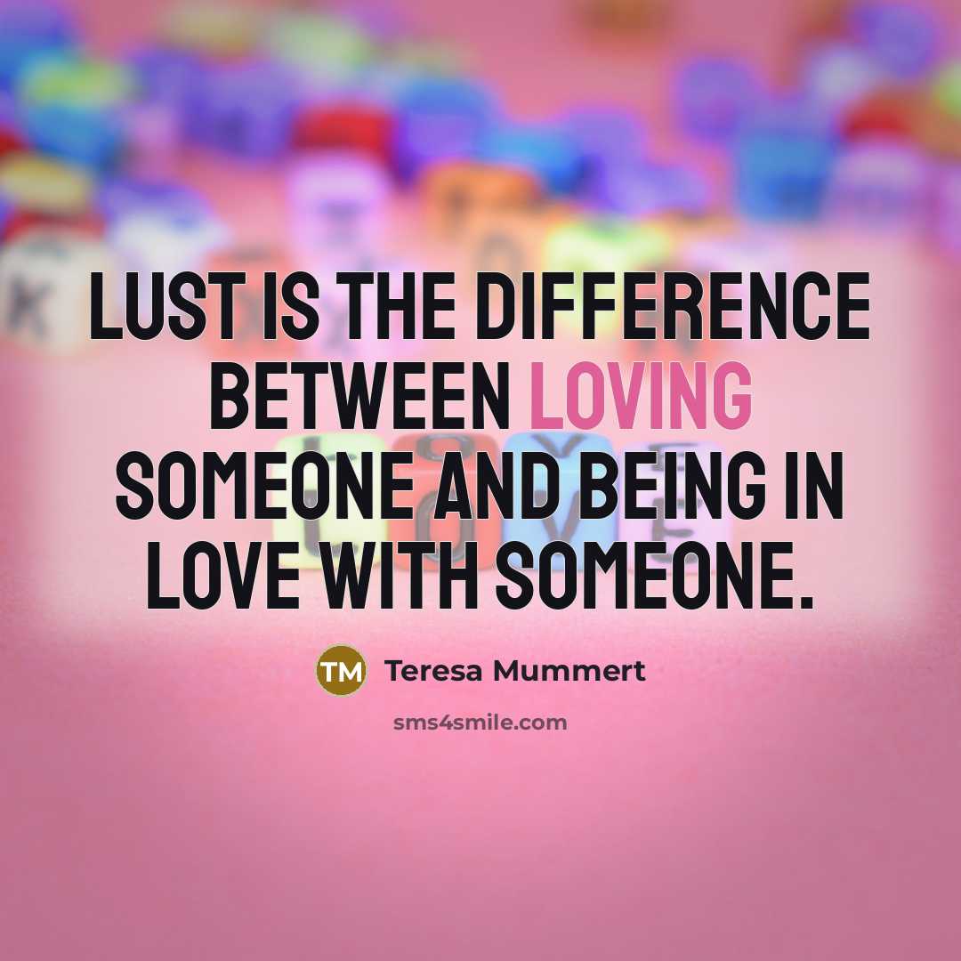 “Lust is the difference between loving someone and being in love with someone.” quote by Teresa Mummert