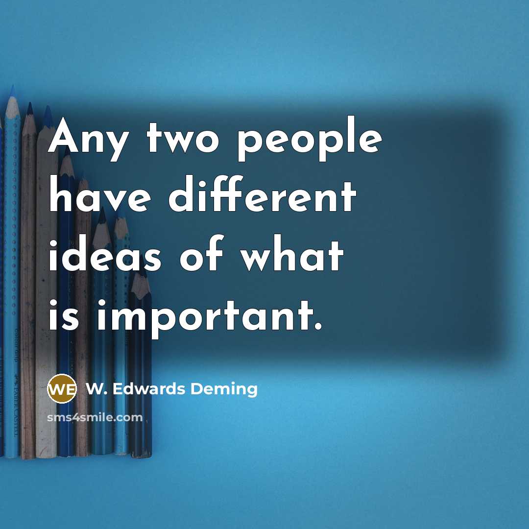 “Any two people have different ideas of what is important.” quote by W. Edwards Deming