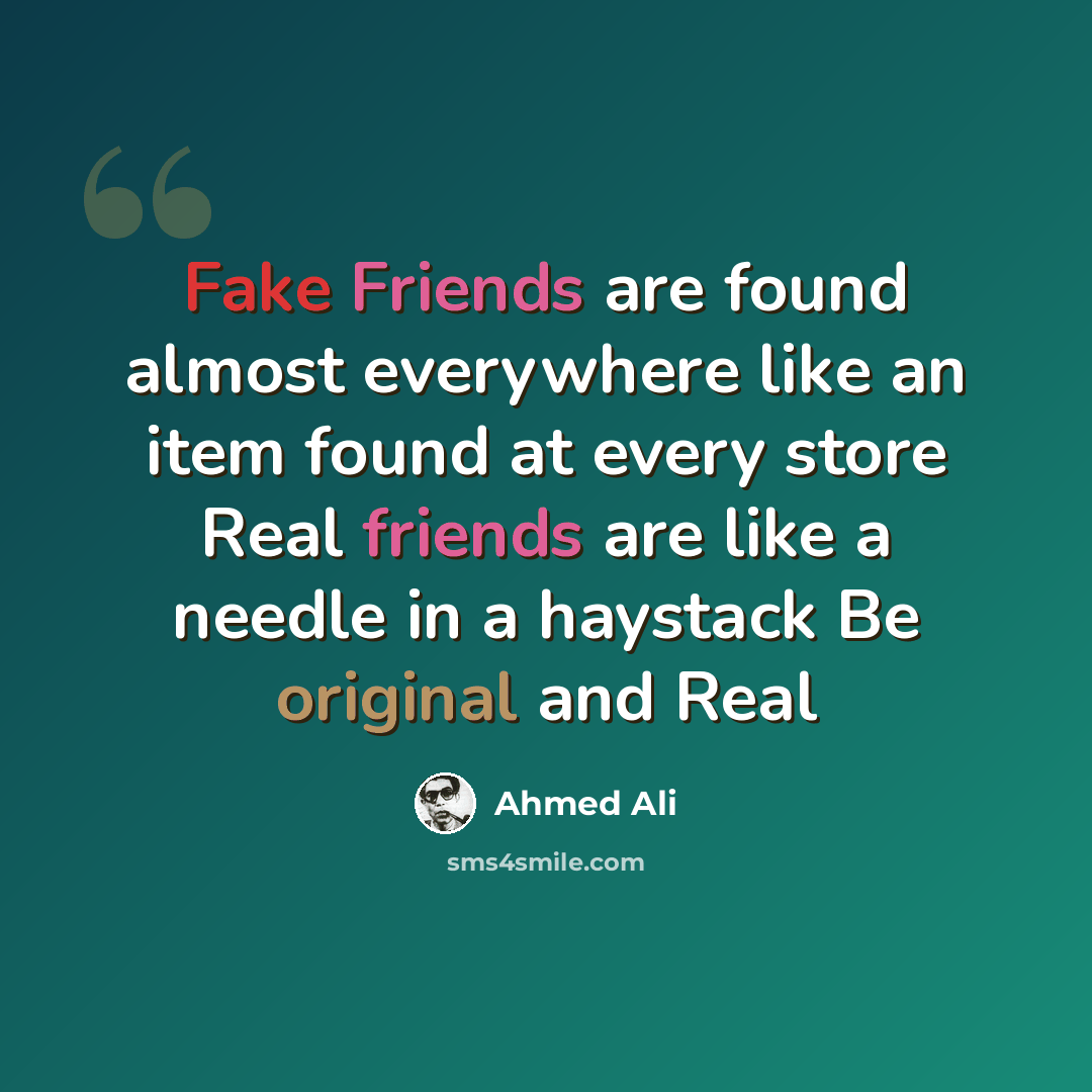 “Fake Friends are found almost everywhere like an item found at every store Real friends are like a needle in a haystack Be original and Real” quote by Ahmed Ali