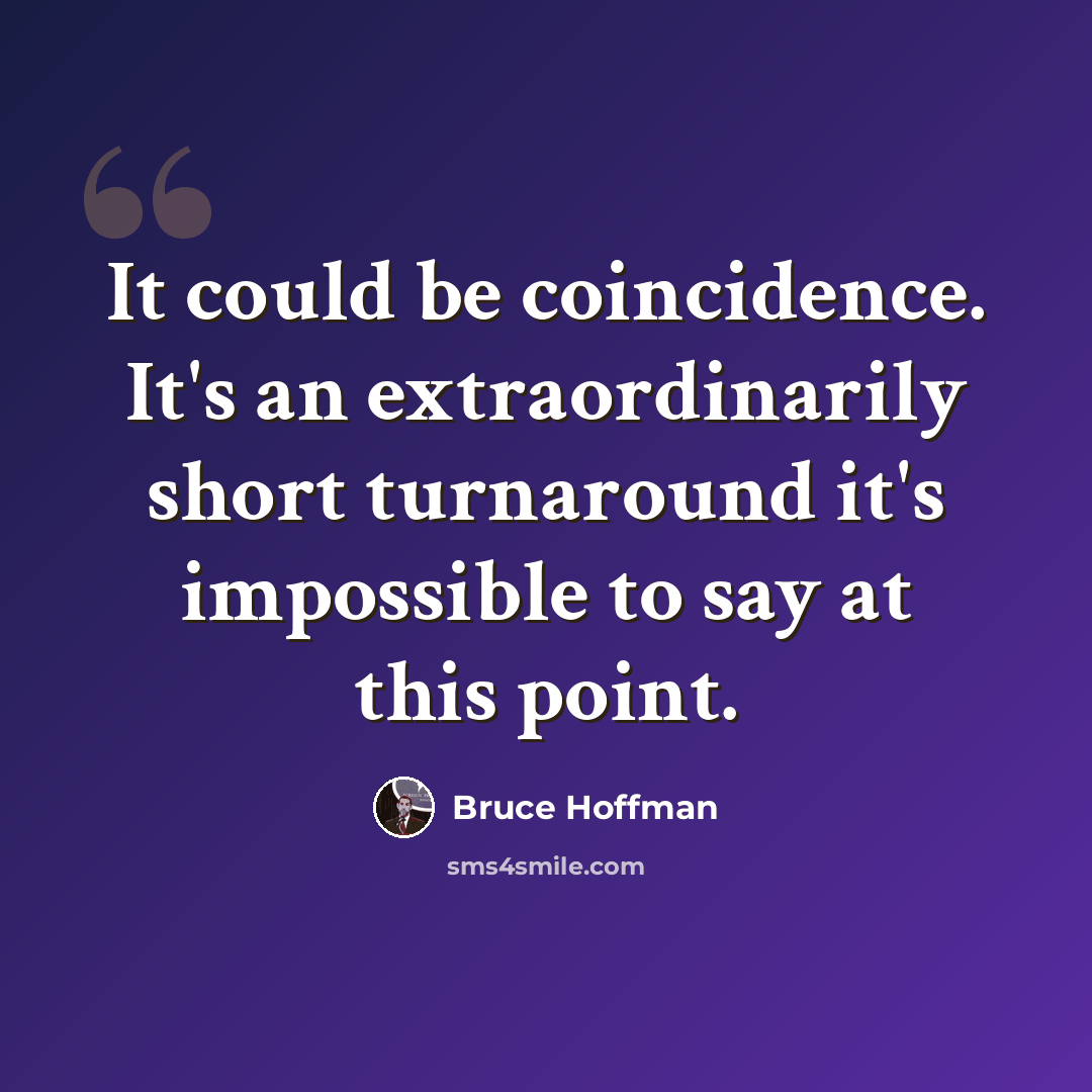 “It could be coincidence. It's an extraordinarily short turnaround it's impossible to say at this point.” quote by Bruce Hoffman