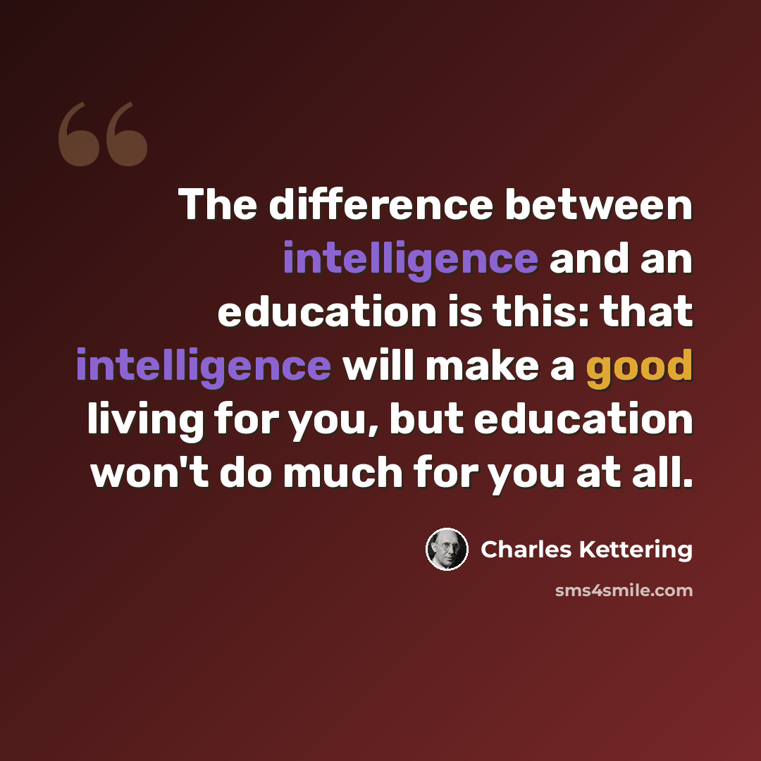 “The difference between intelligence and an education is this: that intelligence will make a good living for you, but education won't do much for you at all.” quote by Charles Kettering