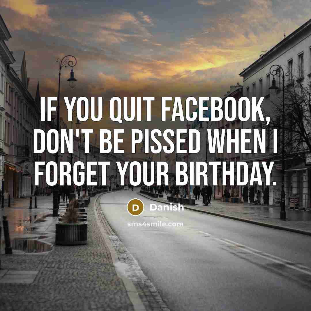 “If you quit Facebook, don't be pissed when I forget your birthday.” quote by Danish