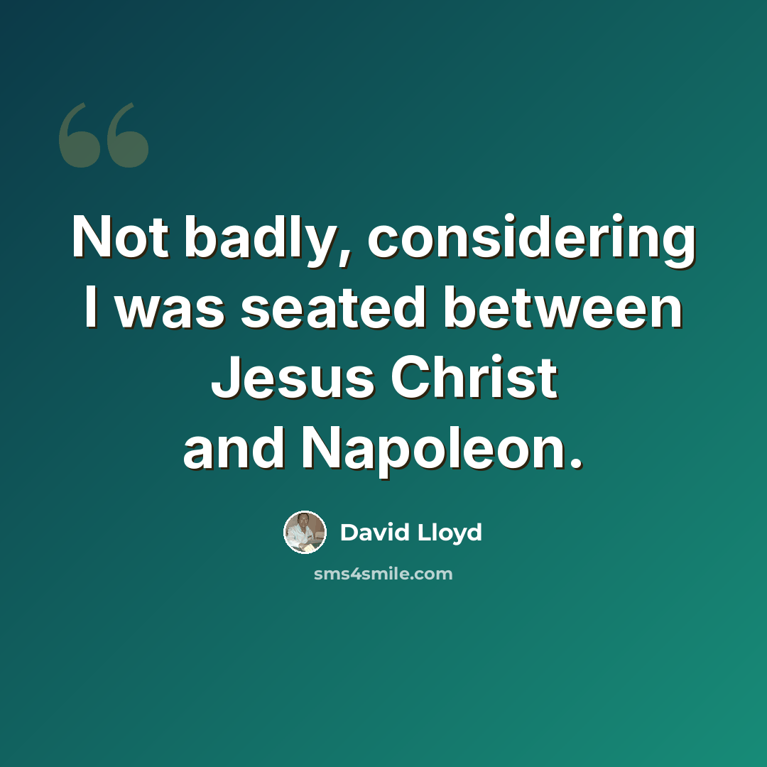 “Not badly, considering I was seated between Jesus Christ and Napoleon.” quote by David Lloyd