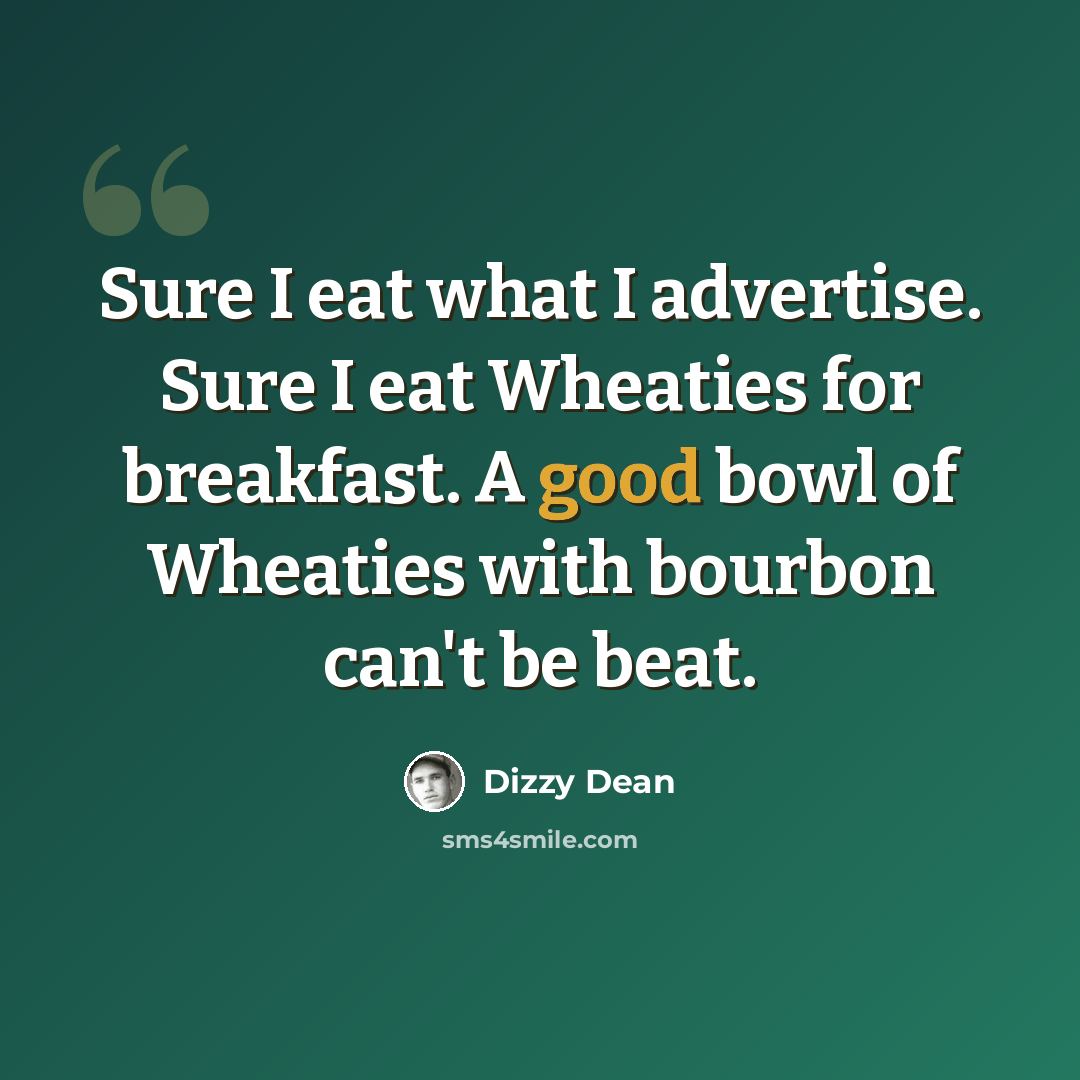 “Sure I eat what I advertise. Sure I eat Wheaties for breakfast. A good bowl of Wheaties with bourbon can't be beat.” quote by Dizzy Dean