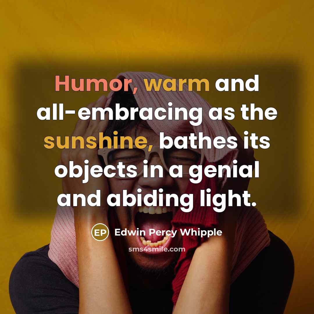 “Humor, warm and all-embracing as the sunshine, bathes its objects in a genial and abiding light.” quote by Edwin Percy Whipple