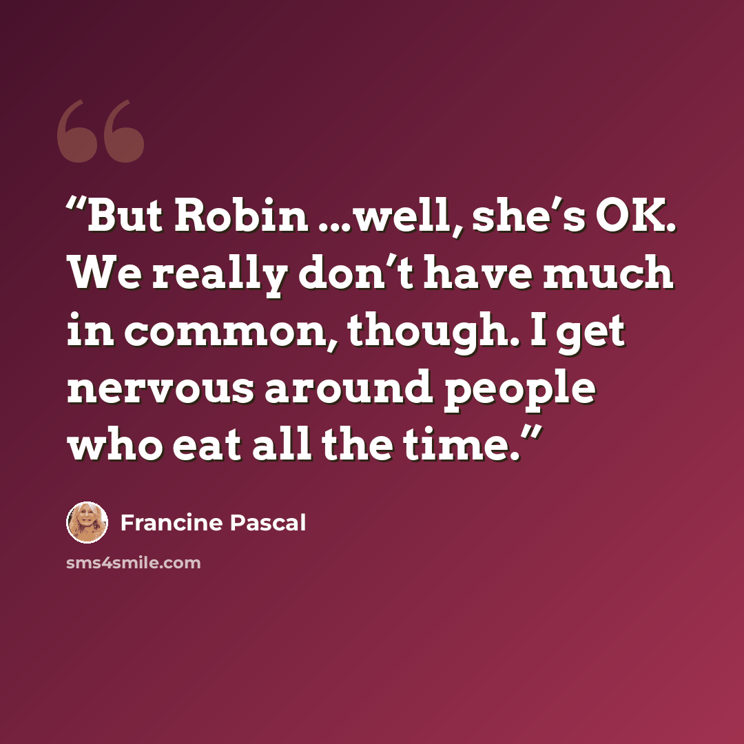 “But Robin ...well, she’s OK. We really don’t have much in common, though. I get nervous around people who eat all the time.” quote by Francine Pascal