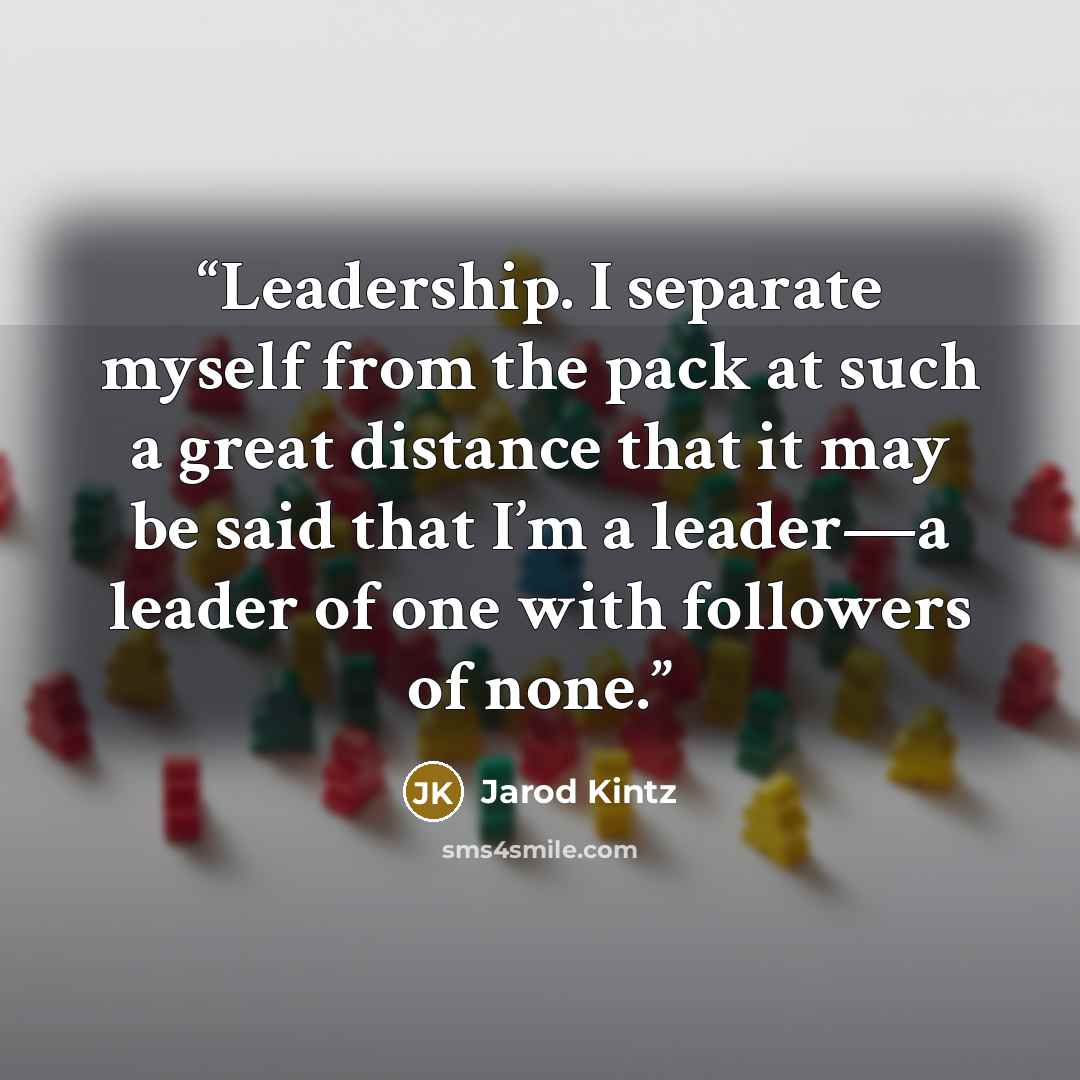 “Leadership. I separate myself from the pack at such a great distance that it may be said that I’m a leader—a leader of one with followers of none.” quote by Jarod Kintz