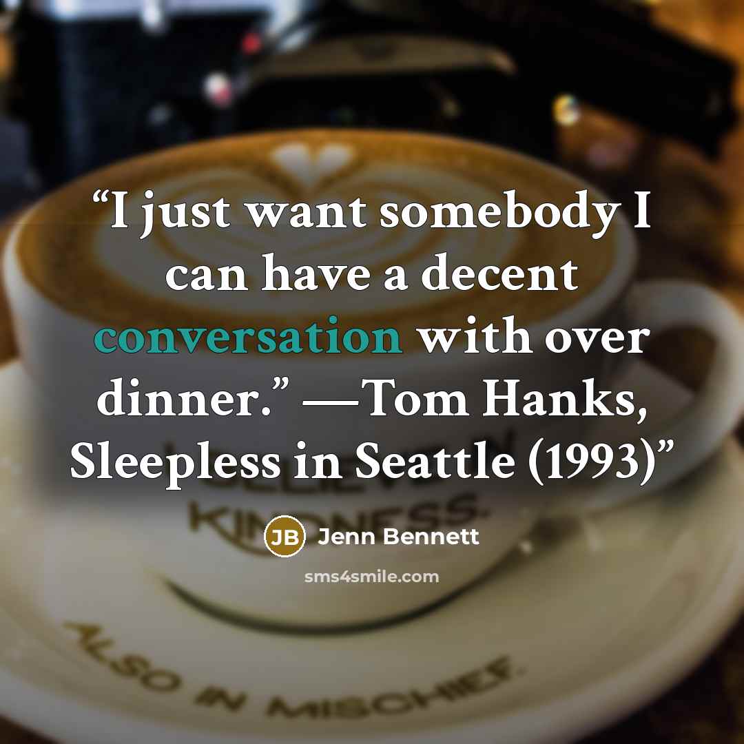 “I just want somebody I can have a decent conversation with over dinner.” —Tom Hanks, Sleepless in Seattle (1993)” quote by Jenn Bennett