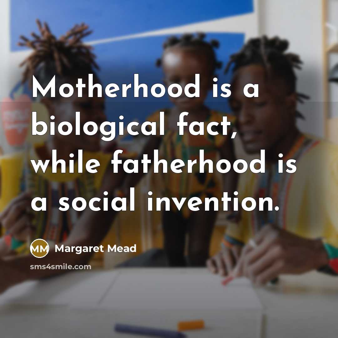 “Motherhood is a biological fact, while fatherhood is a social invention.” quote by Margaret Mead