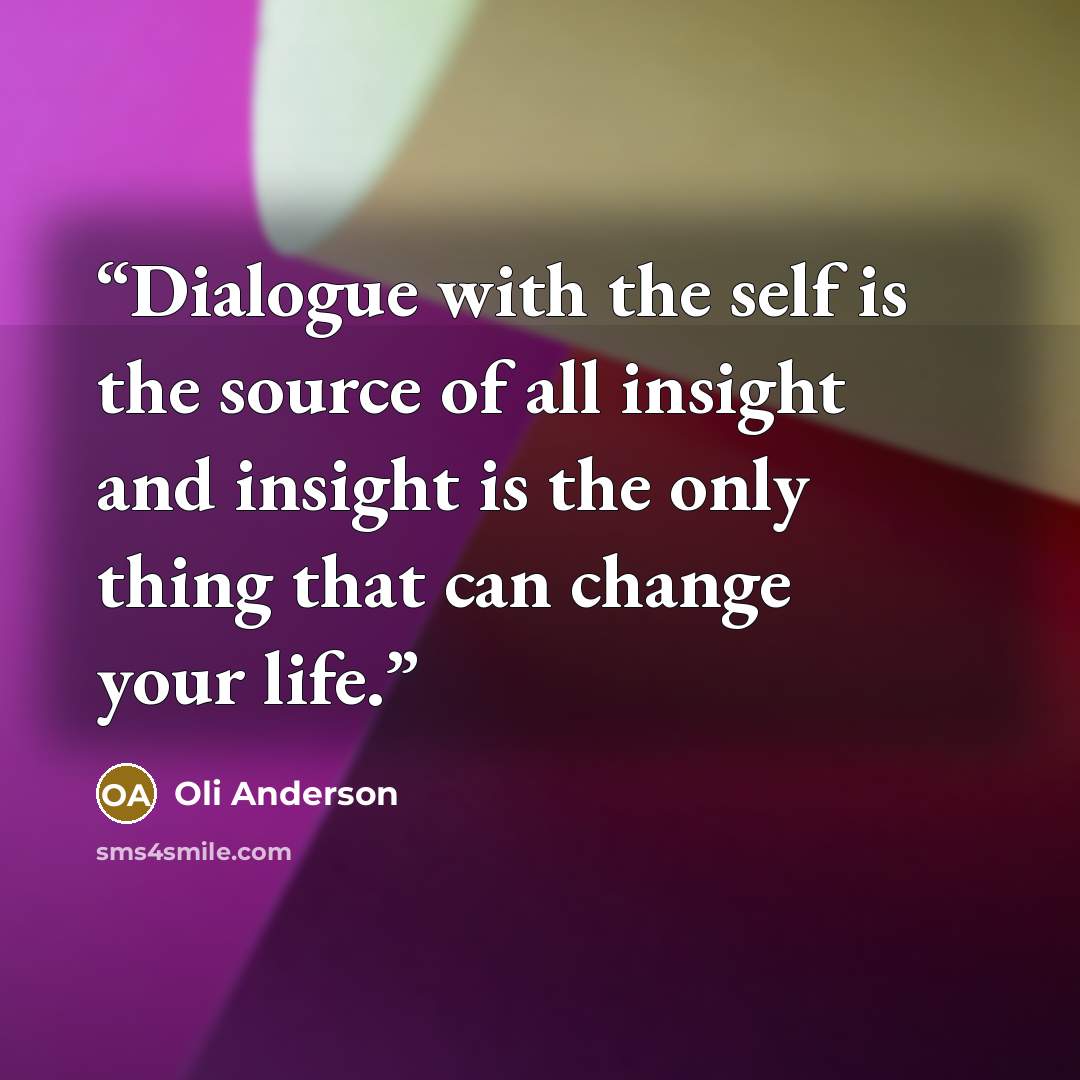 “Dialogue with the self is the source of all insight and insight is the only thing that can change your life.” quote by Oli Anderson