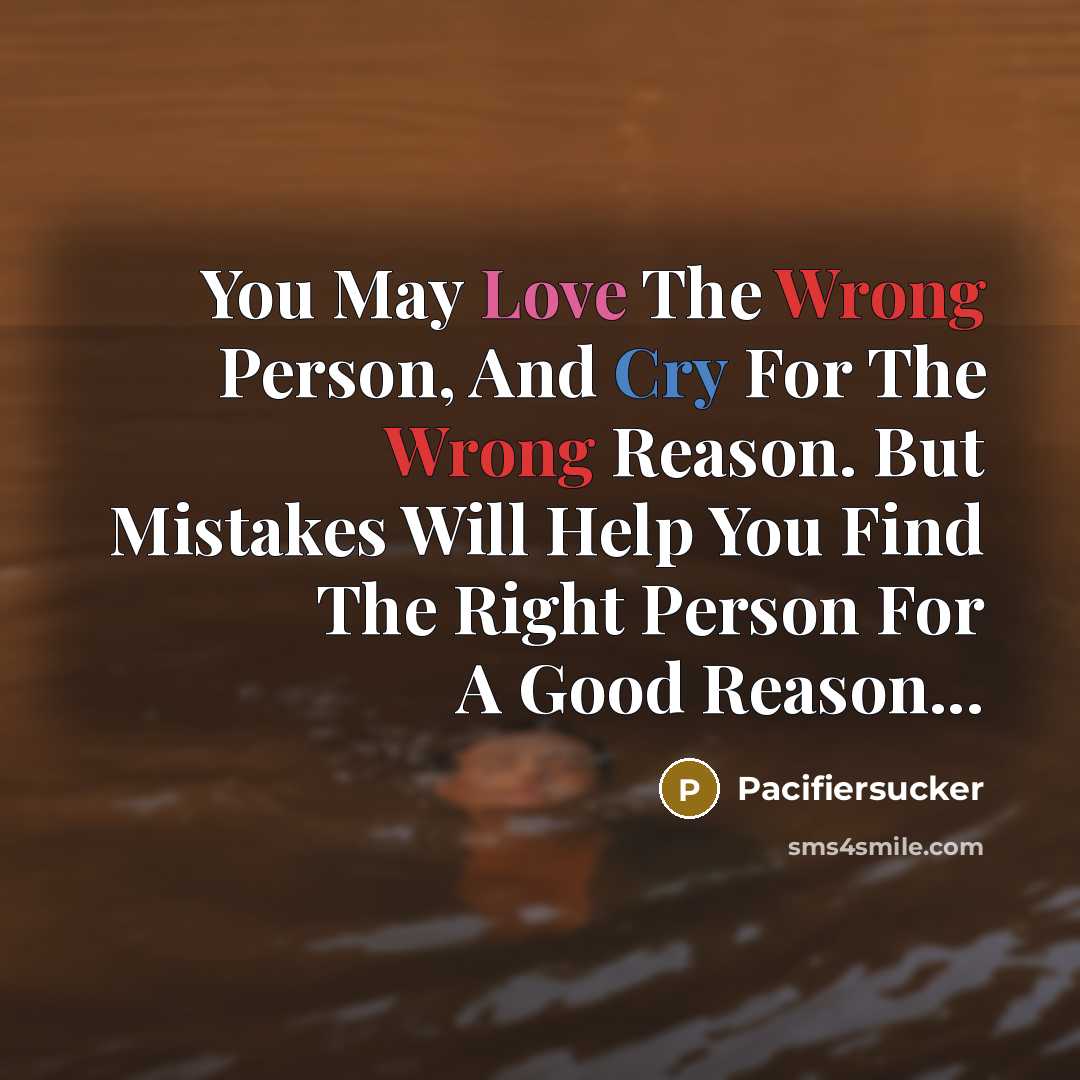 “You May Love The Wrong Person, And Cry For The Wrong Reason. But Mistakes Will Help You Find The Right Person For A Good Reason...” quote by Pacifiersucker